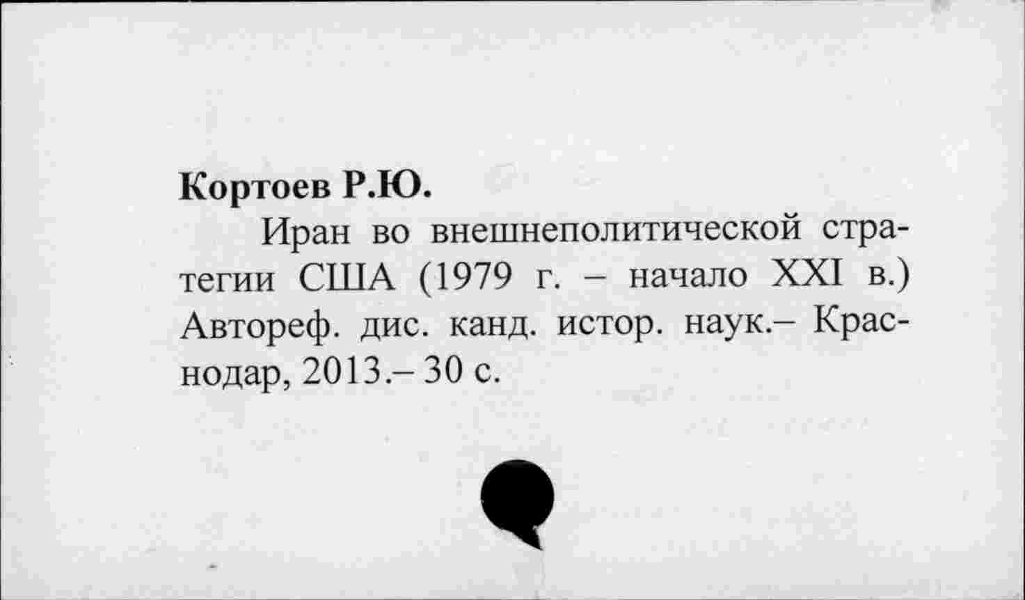 ﻿Кортоев Р.Ю.
Иран во внешнеполитической стратегии США (1979 г. - начало XXI в.) Автореф. дис. канд. истор. наук - Краснодар, 2013 - 30 с.